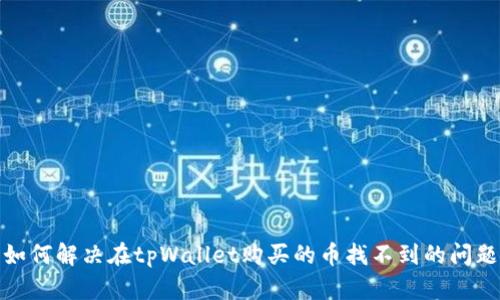 如何解决在tpWallet购买的币找不到的问题
