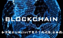 : 如何解决tpWallet下载不了